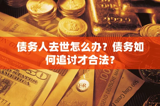 北京债务人去世怎么办？债务如何追讨才合法？