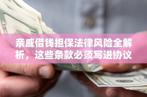 北京亲戚借钱担保法律风险全解析，这些条款必须写进协议
