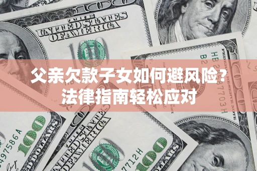 北京父亲欠款子女如何避风险？法律指南轻松应对