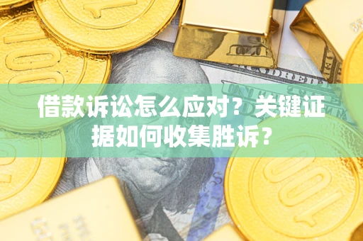 北京借款诉讼怎么应对？关键证据如何收集胜诉？