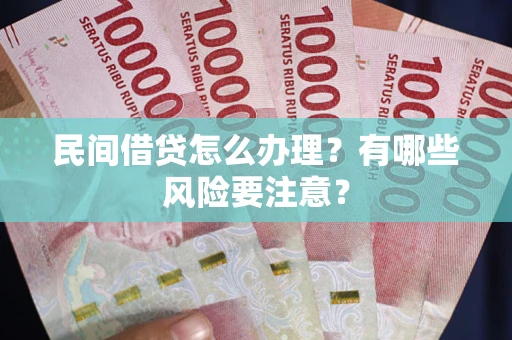 北京民间借贷怎么办理？有哪些风险要注意？