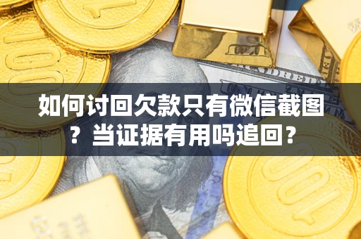 北京如何讨回欠款只有微信截图？当证据有用吗追回？