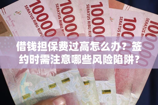 北京借钱担保费过高怎么办？签约时需注意哪些风险陷阱？