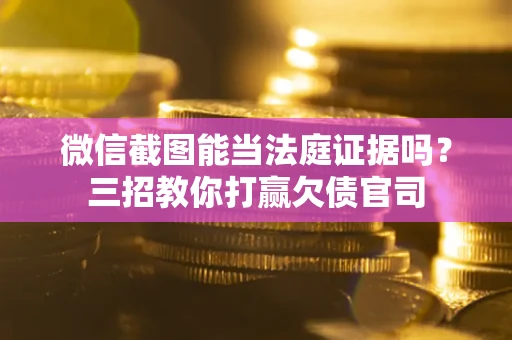 北京微信截图能当法庭证据吗？三招教你打赢欠债官司