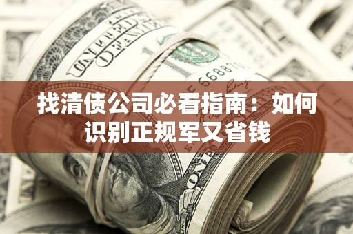 北京找清债公司必看指南：如何识别正规军又省钱