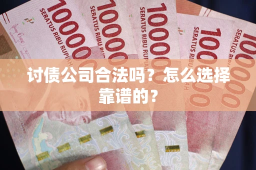 北京讨债公司合法吗？怎么选择靠谱的？
