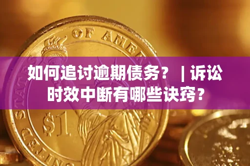 北京如何追讨逾期债务？ | 诉讼时效中断有哪些诀窍？