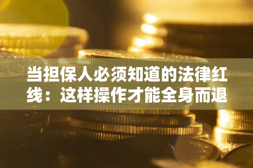 北京当担保人必须知道的法律红线：这样操作才能全身而退