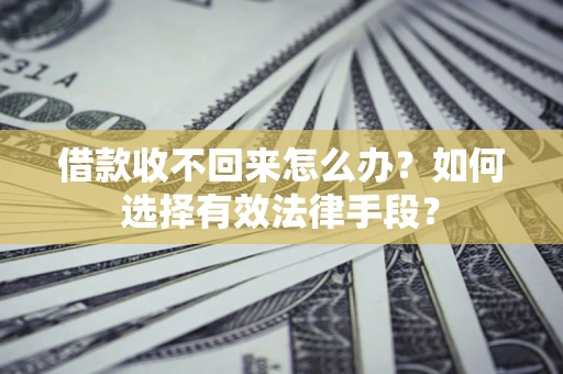 北京借款收不回来怎么办？如何选择有效法律手段？