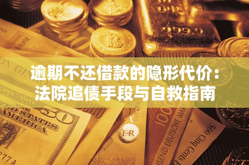 北京逾期不还借款的隐形代价：法院追债手段与自救指南