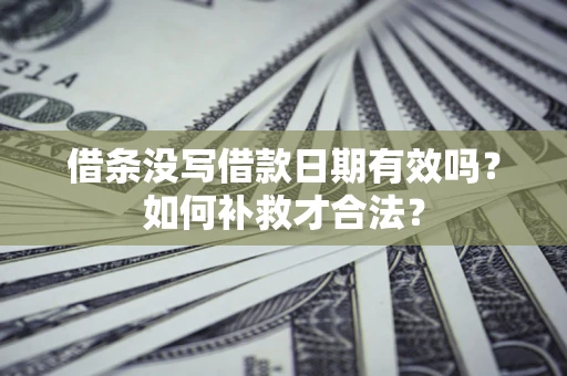 北京借条没写借款日期有效吗？如何补救才合法？