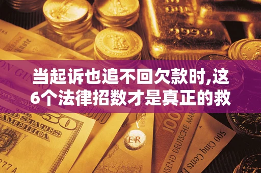 北京当起诉也追不回欠款时,这6个法律招数才是真正的救命稻草