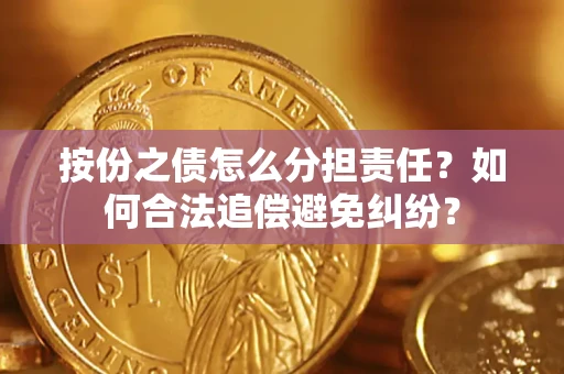 北京按份之债怎么分担责任？如何合法追偿避免纠纷？