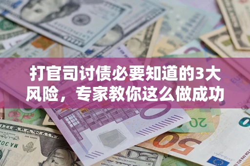 北京打官司讨债必要知道的3大风险，专家教你这么做成功率飙升
