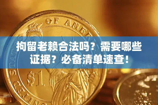 北京拘留老赖合法吗？需要哪些证据？必备清单速查！