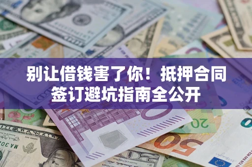 北京别让借钱害了你！抵押合同签订避坑指南全公开