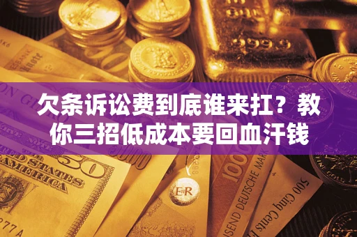 北京欠条诉讼费到底谁来扛？教你三招低成本要回血汗钱