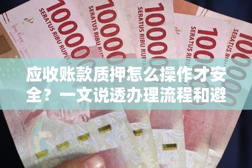 北京应收账款质押怎么操作才安全？一文说透办理流程和避险绝招